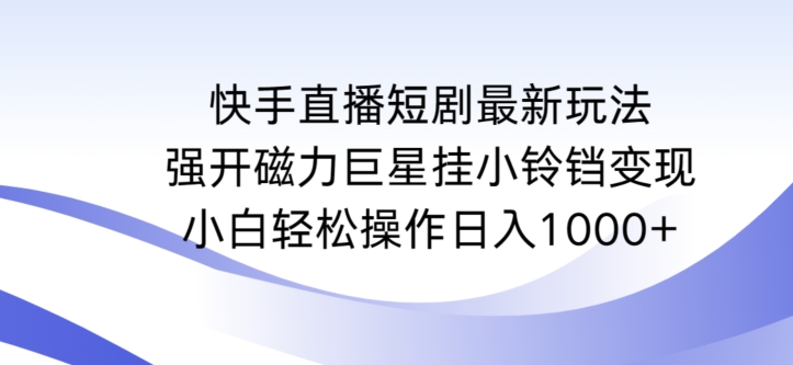 快手直播短剧最新玩法，强开磁力巨星挂小铃铛变现，小白轻松操作日入1000+【揭秘】-电脑资源自留地