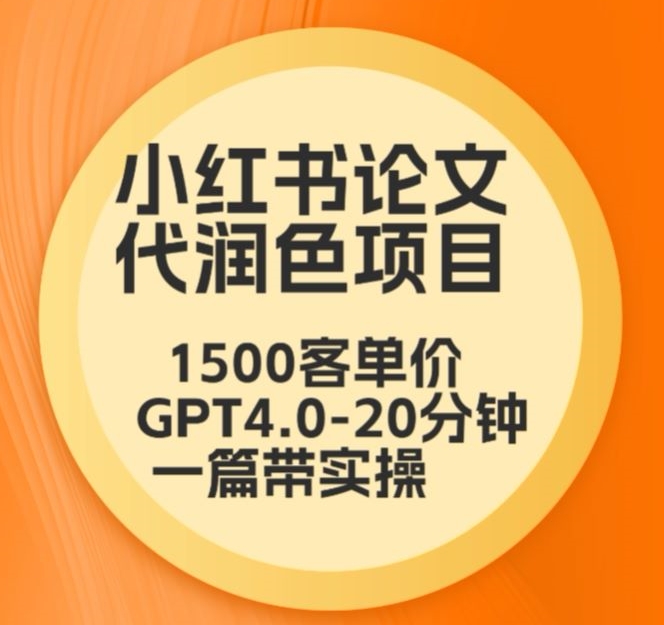 毕业季小红书论文代润色项目，本科1500，专科1200，高客单GPT4.0-20分钟一篇带实操【揭秘】-电脑资源自留地