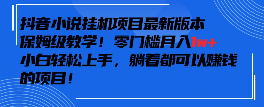 抖音最新小说挂机项目，保姆级教学，零成本月入1w+，小白轻松上手【揭秘】-电脑资源自留地