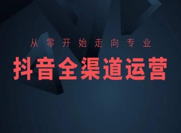 从零开始走向专业，抖音全渠道运营，抖音电商培训-电脑资源自留地