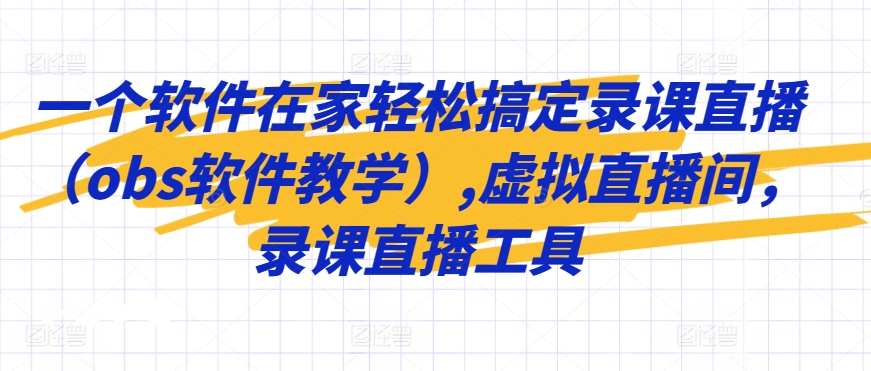 一个软件在家轻松搞定录课直播（obs软件教学）,虚拟直播间，录课直播工具-电脑资源自留地