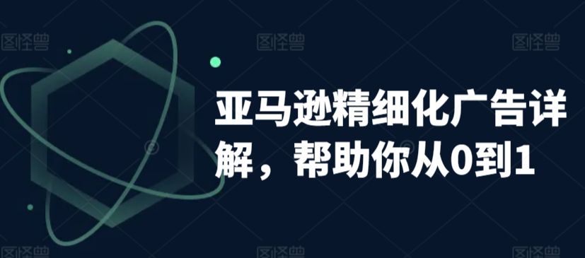 亚马逊精细化广告详解，帮助你从0到1，自动广告权重解读、手动广告打法详解-电脑资源自留地