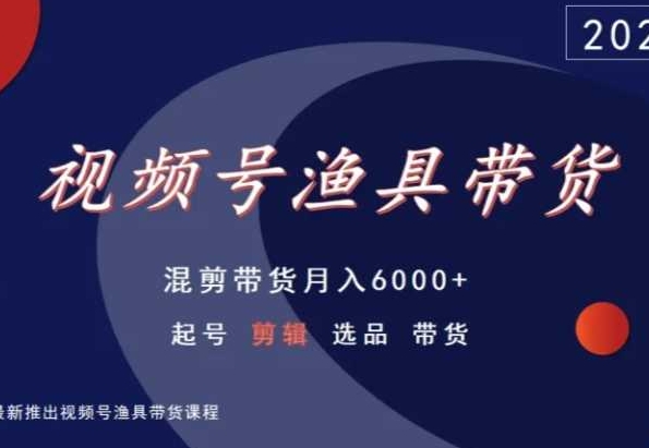 视频号渔具带货，混剪带货月入6000+，起号剪辑选品带货-电脑资源自留地