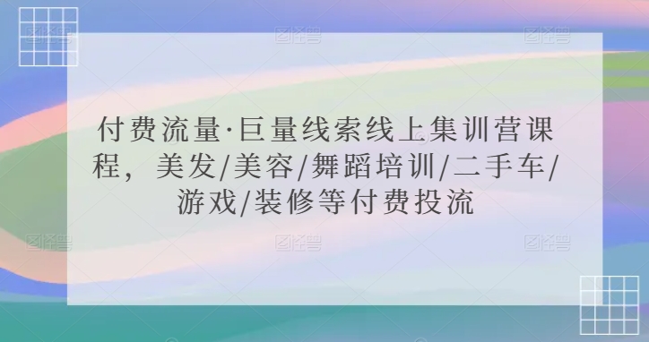 付费流量·巨量线索线上集训营课程，美发/美容/舞蹈培训/二手车/游戏/装修等付费投流-电脑资源自留地