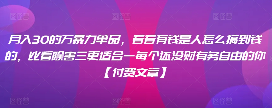 ​月入30‮的万‬暴力单品，​‮看看‬有钱‮是人‬怎么搞到钱的，比看除‮害三‬更适合‮一每‬个还没‮财有‬务自由的你【付费文章】-电脑资源自留地