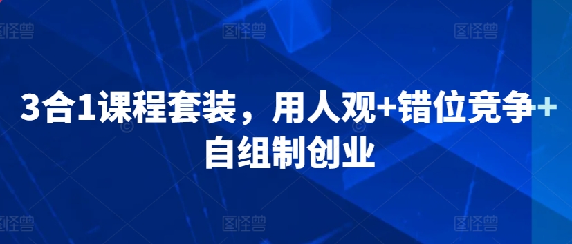 3合1课程套装，​用人观+错位竞争+自组制创业-电脑资源自留地