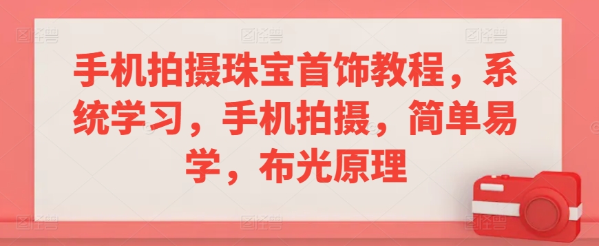 手机拍摄珠宝首饰教程，系统学习，手机拍摄，简单易学，布光原理-电脑资源自留地