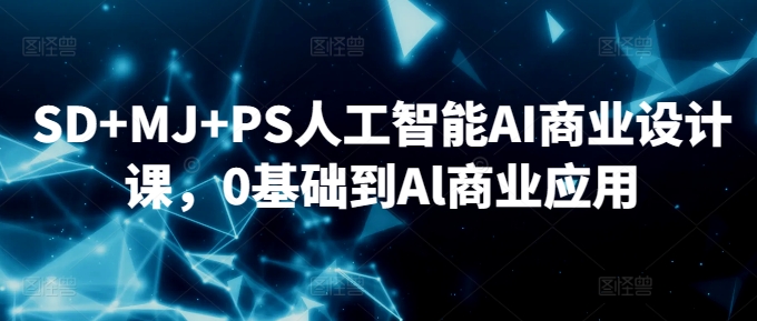 SD+MJ+PS人工智能AI商业设计课，0基础到Al商业应用-电脑资源自留地