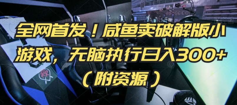 全网首发！咸鱼卖破解版小游戏，无脑执行日入300+（附资源）【揭秘】-电脑资源自留地
