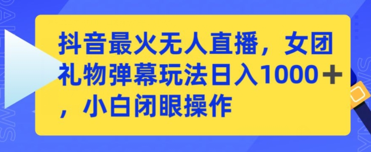 抖音最火无人直播，女团礼物弹幕玩法，日赚一千＋，小白闭眼操作【揭秘】-电脑资源自留地
