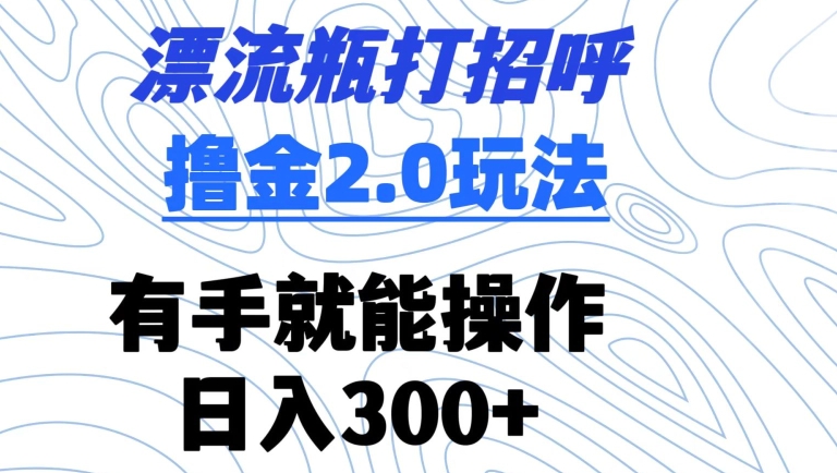 漂流瓶打招呼撸金2.0玩法，有手就能做，日入300+【揭秘】-电脑资源自留地