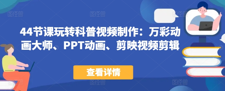 44节课玩转科普视频制作：万彩动画大师、PPT动画、剪映视频剪辑，一课搞定科普视频制作-电脑资源自留地