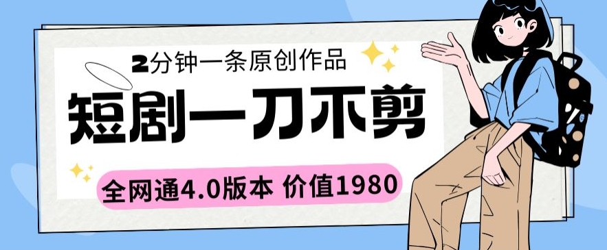 短剧一刀不剪2分钟一条全网通4.0版本价值1980【揭秘】-电脑资源自留地