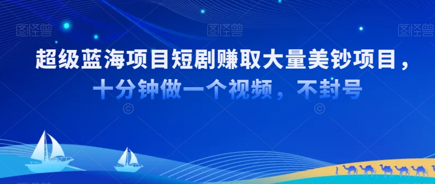 超级蓝海项目短剧赚取大量美钞项目，国内短剧出海tk赚美钞，十分钟做一个视频【揭秘】-电脑资源自留地