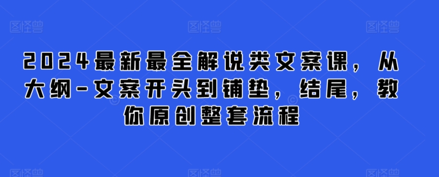 2024最新最全解说类文案课，从大纲-文案开头到铺垫，结尾，教你原创整套流程-电脑资源自留地