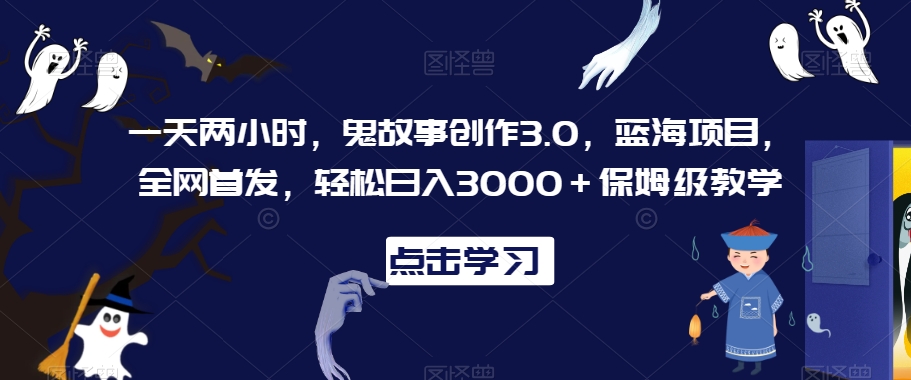 一天两小时，鬼故事创作3.0，蓝海项目，全网首发，轻松日入3000＋保姆级教学【揭秘】-电脑资源自留地