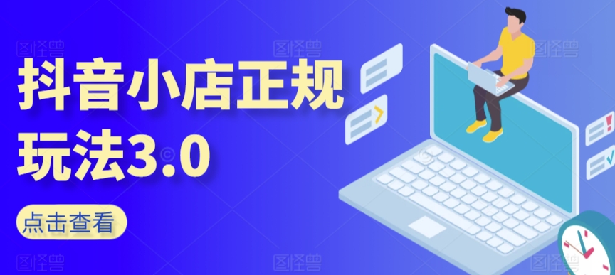 抖音小店正规玩法3.0，抖音入门基础知识、抖音运营技术、达人带货邀约、全域电商运营等-电脑资源自留地