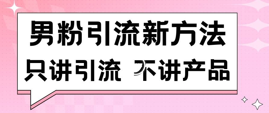 男粉引流新方法日引流100多个男粉只讲引流不讲产品不违规不封号【揭秘】-电脑资源自留地