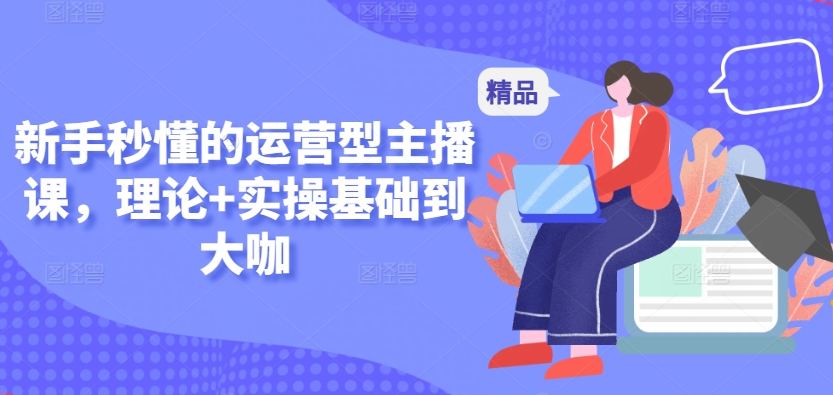 新手秒懂的运营型主播课，理论+实操基础到大咖-电脑资源自留地