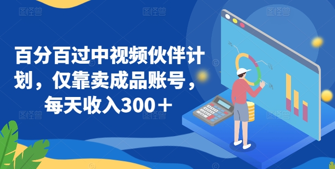 百分百过中视频伙伴计划，仅靠卖成品账号，每天收入300＋【揭秘】-电脑资源自留地