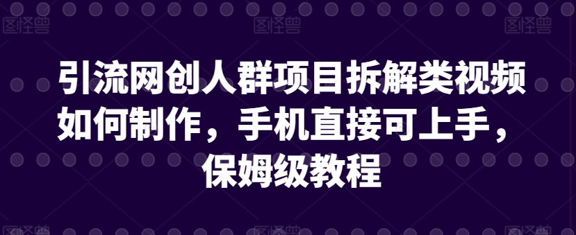 引流网创人群项目拆解类视频如何制作，手机直接可上手，保姆级教程【揭秘】-电脑资源自留地
