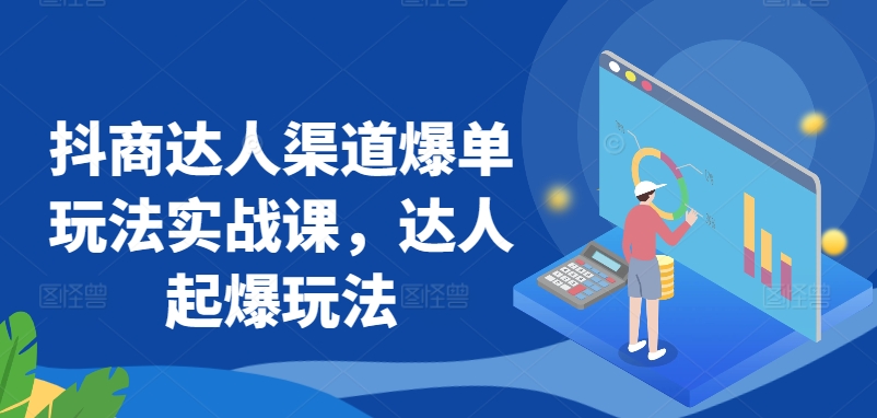 抖商达人渠道爆单玩法实战课，达人起爆玩法-电脑资源自留地