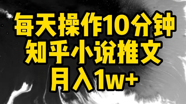 每天操作10分钟，知乎小说推文月入1w+【揭秘】-电脑资源自留地