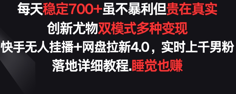每天稳定700+，收益不高但贵在真实，创新尤物双模式多渠种变现，快手无人挂播+网盘拉新4.0【揭秘】-电脑资源自留地