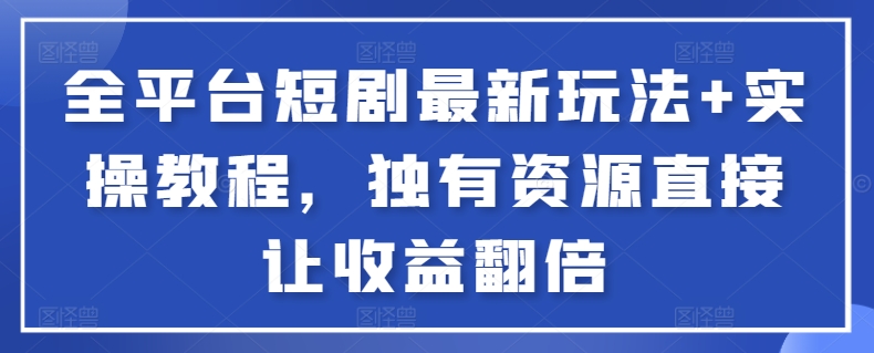 全平台短剧最新玩法+实操教程，独有资源直接让收益翻倍【揭秘】-电脑资源自留地