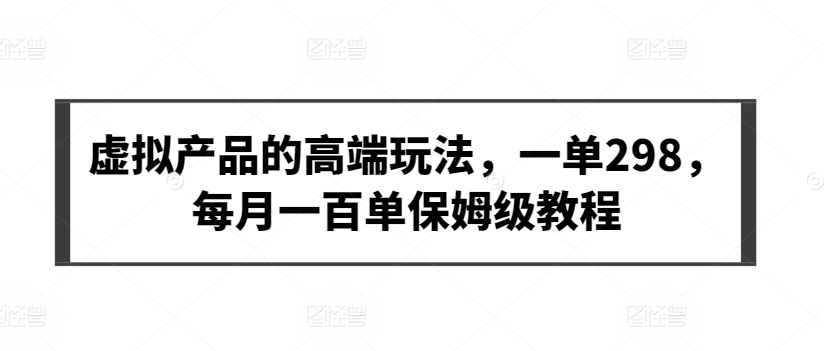 虚拟产品的高端玩法，一单298，每月一百单保姆级教程【揭秘】-电脑资源自留地
