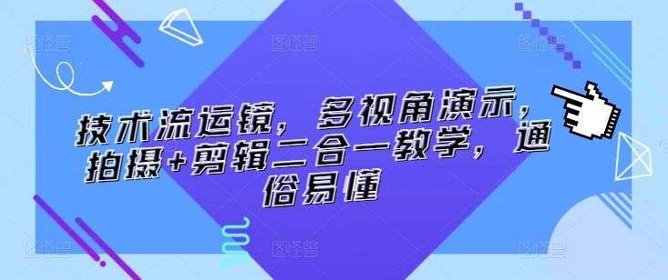 技术流运镜，多视角演示，拍摄+剪辑二合一教学，通俗易懂-电脑资源自留地