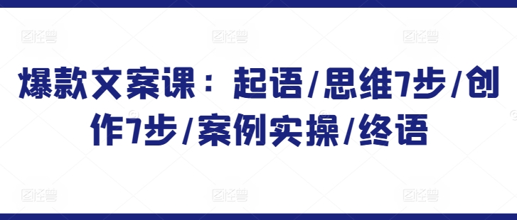 爆款文案课：起语/思维7步/创作7步/案例实操/终语-电脑资源自留地
