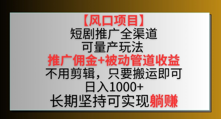 【风口项目】短剧推广全渠道最新双重收益玩法，推广佣金管道收益，不用剪辑，只要搬运即可【揭秘】-电脑资源自留地