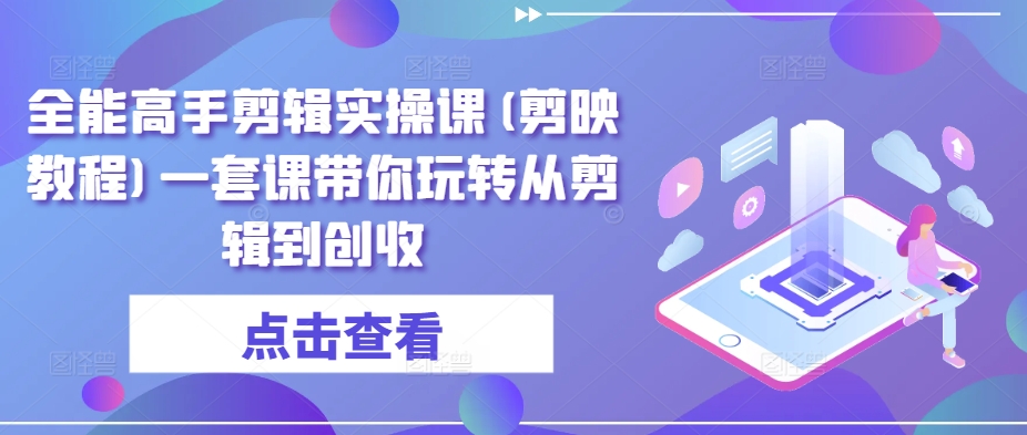全能高手剪辑实操课(剪映教程)一套课带你玩转从剪辑到创收-电脑资源自留地