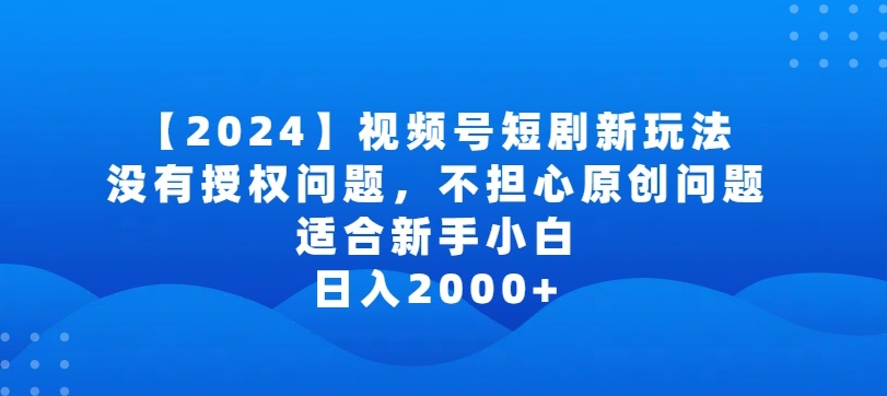 2024视频号短剧玩法，没有授权问题，不担心原创问题，适合新手小白，日入2000+【揭秘】-电脑资源自留地
