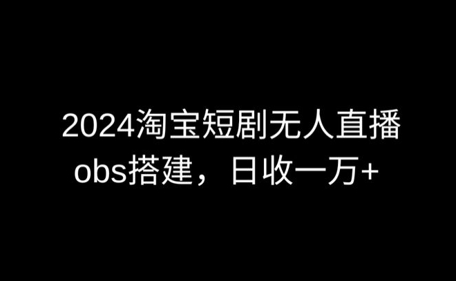 2024最新淘宝短剧无人直播，obs多窗口搭建，日收6000+【揭秘】-电脑资源自留地
