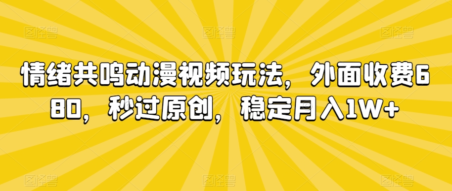 情绪共鸣动漫视频玩法，外面收费680，秒过原创，稳定月入1W+【揭秘】-电脑资源自留地