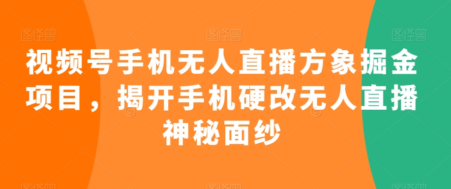 视频号手机无人直播方象掘金项目，揭开手机硬改无人直播神秘面纱-电脑资源自留地