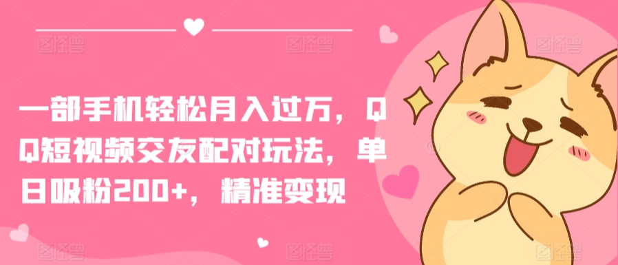 一部手机轻松月入过万，QQ短视频交友配对玩法，单日吸粉200+，精准变现【揭秘】-电脑资源自留地
