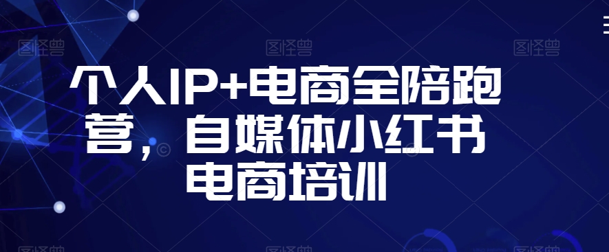 个人IP+电商全陪跑营，自媒体小红书电商培训-电脑资源自留地