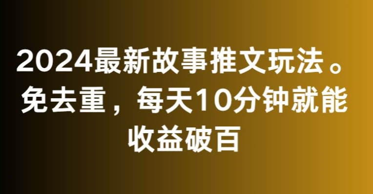 2024最新故事推文玩法，免去重，每天10分钟就能收益破百【揭秘】-电脑资源自留地
