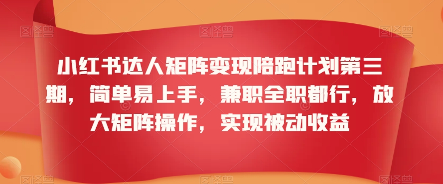 小红书达人矩阵变现陪跑计划第三期，简单易上手，兼职全职都行，放大矩阵操作，实现被动收益-电脑资源自留地