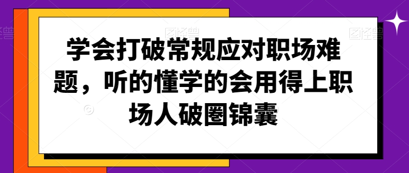 学会打破常规应对职场难题，听的懂学的会用得上职场人破圏锦囊-电脑资源自留地