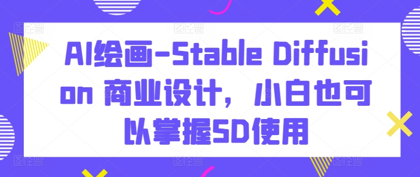 AI绘画-Stable Diffusion 商业设计，小白也可以掌握SD使用-电脑资源自留地