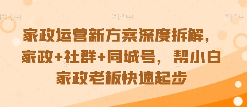 家政运营新方案深度拆解，家政+社群+同城号，帮小白家政老板快速起步-电脑资源自留地