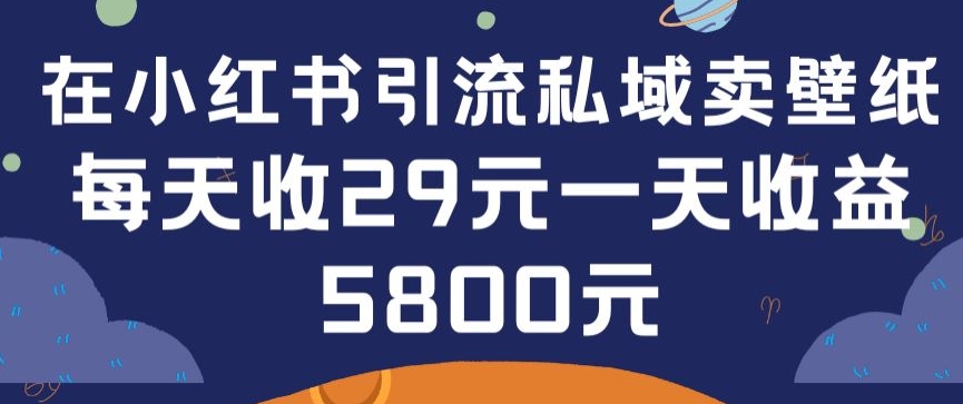 在小红书引流私域卖壁纸每张29元单日最高卖出200张(0-1搭建教程)【揭秘】-电脑资源自留地