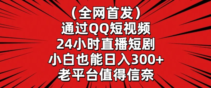 全网首发，通过QQ短视频24小时直播短剧，小白也能日入300+【揭秘】-电脑资源自留地
