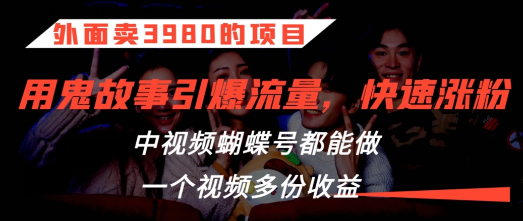 外面卖3980的项目，鬼故事引爆流量打法，中视频、蝴蝶号都能做，一个视频多份收益【揭秘】-电脑资源自留地