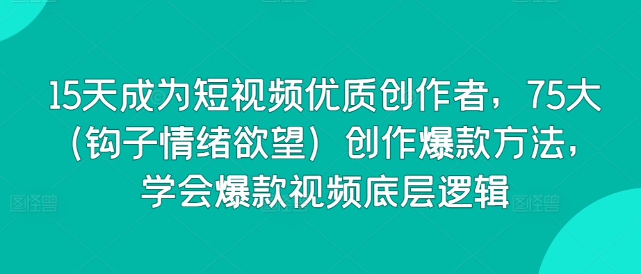 15天成为短视频优质创作者，75大（钩子情绪欲望）创作爆款方法，学会爆款视频底层逻辑-电脑资源自留地