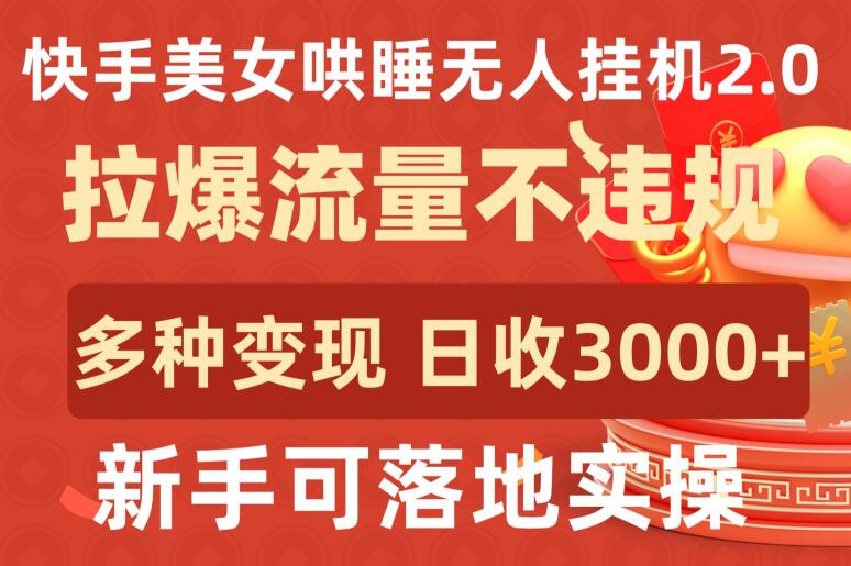 快手美女哄睡无人挂机2.0.拉爆流量不违规，多种变现途径，日收3000+，新手可落地实操【揭秘】-电脑资源自留地